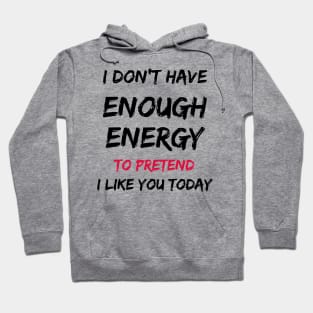 I Don't Have Enough Energy To Pretend I Like You Today Hoodie